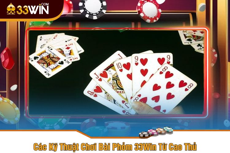 Các Kỹ Thuật Chơi Bài Phỏm 33Win Từ Cao Thủ