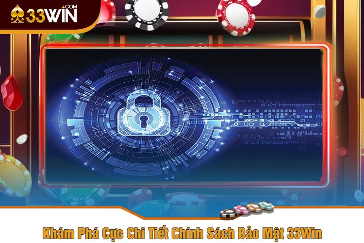 Khám Phá Cực Chi Tiết Chính Sách Bảo Mật 33Win