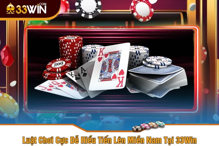 Luật Chơi Cực Dễ Hiểu Tiến Lên Miền Nam Tại 33Win