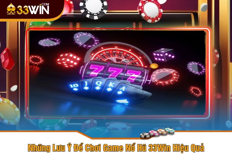 Những Lưu Ý Để Chơi Game Nổ Hũ 33Win Hiệu Quả